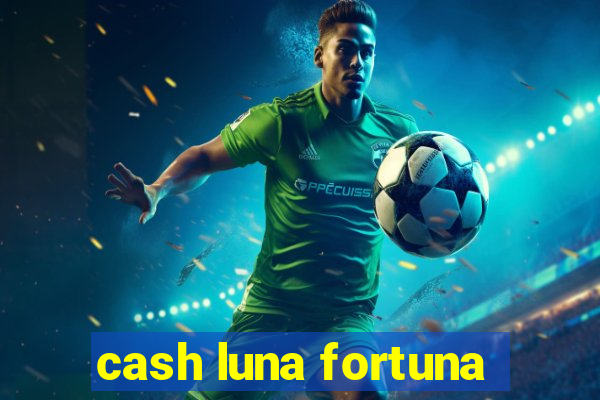 cash luna fortuna